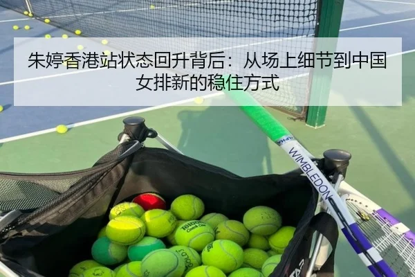 朱婷香港站状态回升背后：从场上细节到中国女排新的稳住方式